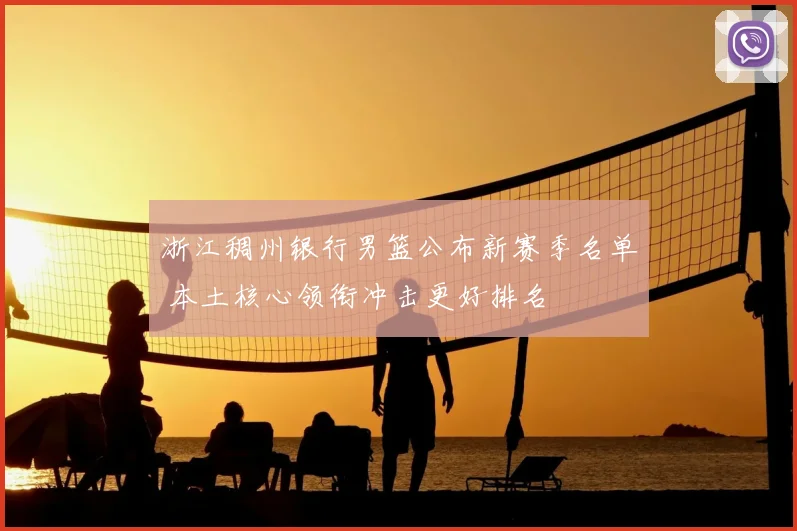 浙江稠州银行男篮公布新赛季名单 本土核心领衔冲击更好排名