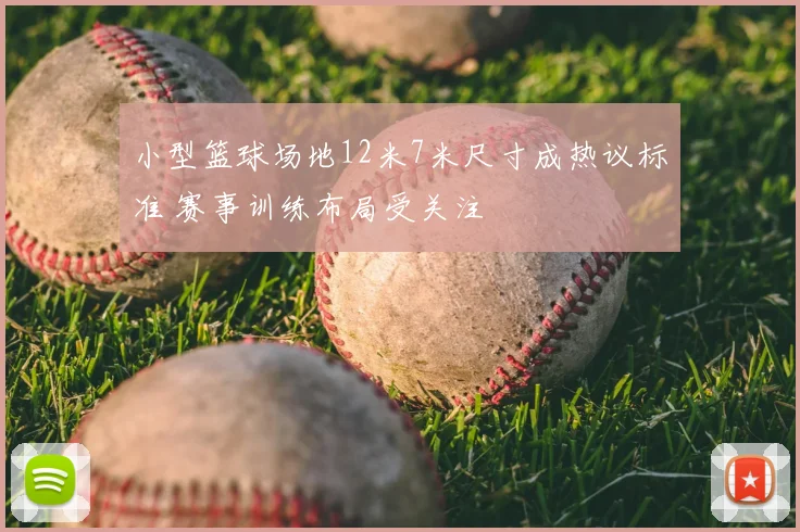 小型篮球场地12米7米尺寸成热议标准 赛事训练布局受关注