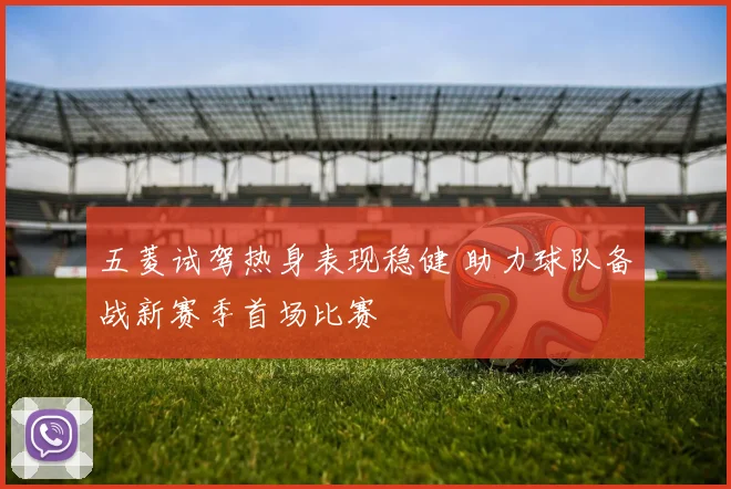 五菱试驾热身表现稳健 助力球队备战新赛季首场比赛