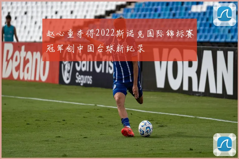 赵心童夺得2022斯诺克国际锦标赛冠军创中国台球新纪录