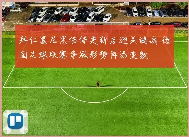 拜仁慕尼黑伤停更新后迎关键战 德国足球联赛争冠形势再添变数