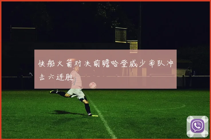 快船火箭对决前瞻哈登威少率队冲击六连胜