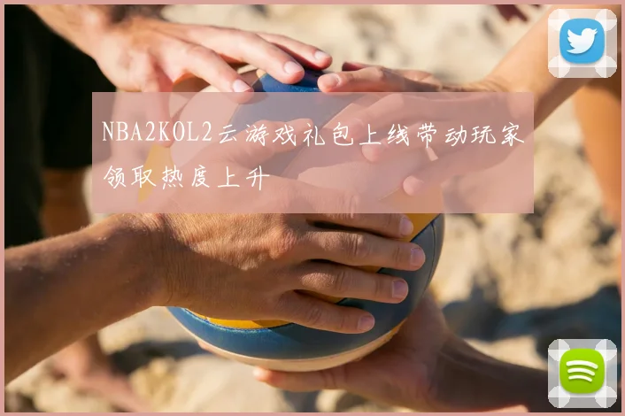 NBA2KOL2云游戏礼包上线带动玩家领取热度上升
