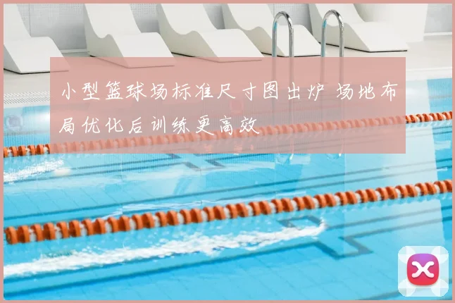 小型篮球场标准尺寸图出炉 场地布局优化后训练更高效