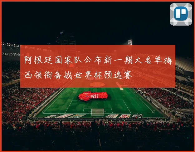 阿根廷国家队公布新一期大名单梅西领衔备战世界杯预选赛