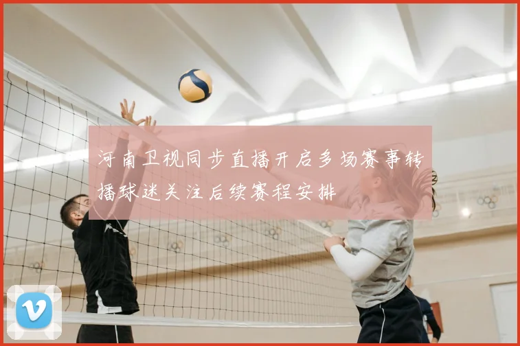河南卫视同步直播开启多场赛事转播球迷关注后续赛程安排