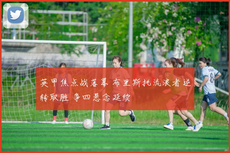 英甲焦点战落幕 布里斯托流浪者逆转取胜 争四悬念延续