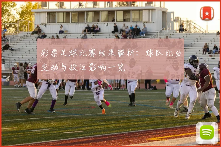 彩票足球比赛结果解析：球队比分变动与投注影响一览