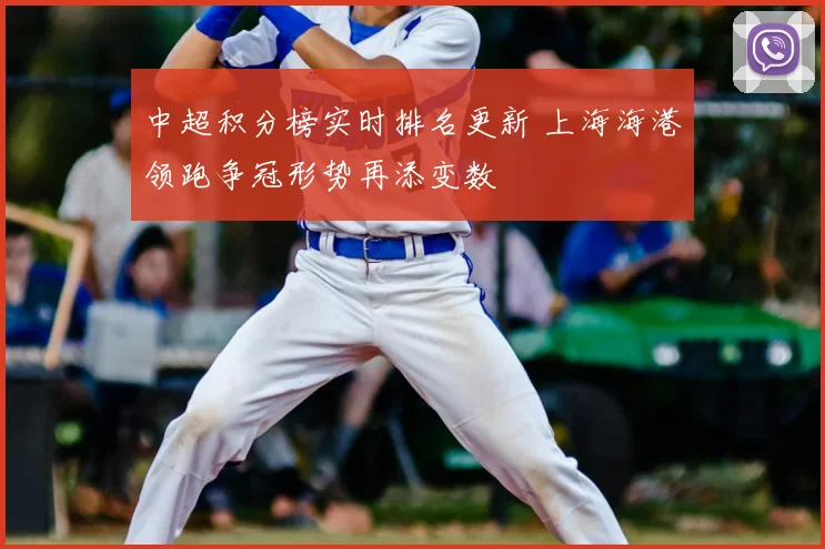 中超积分榜实时排名更新 上海海港领跑争冠形势再添变数