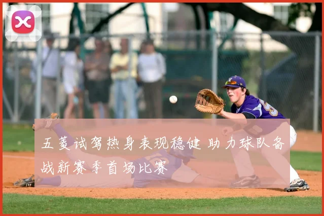 五菱试驾热身表现稳健 助力球队备战新赛季首场比赛