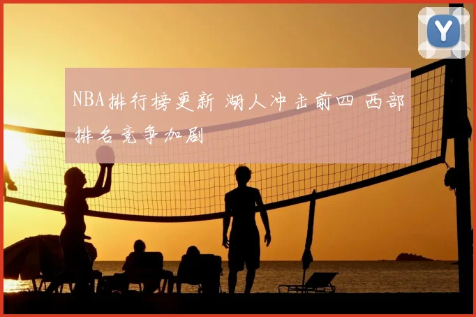 NBA排行榜更新 湖人冲击前四 西部排名竞争加剧