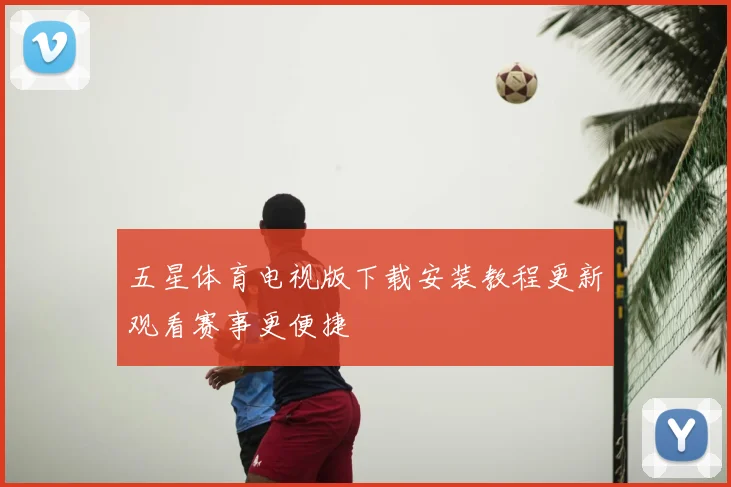 五星体育电视版下载安装教程更新观看赛事更便捷