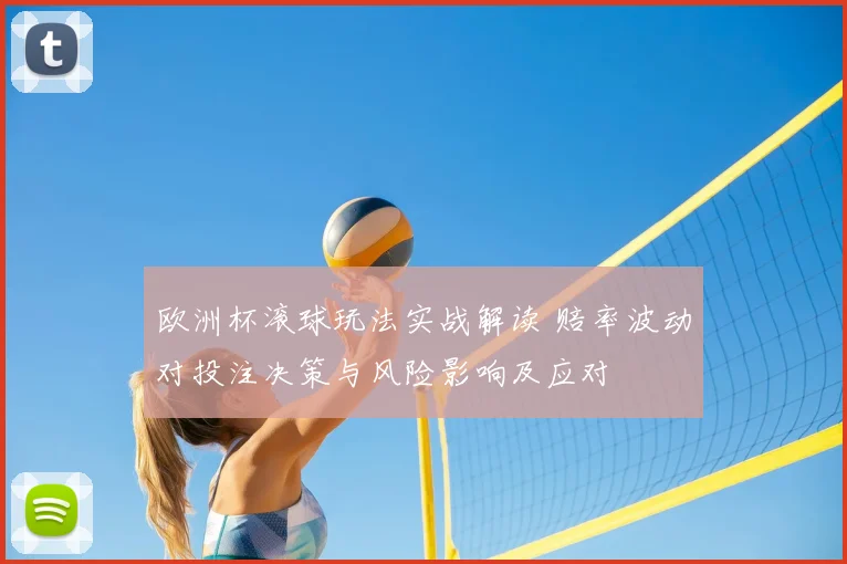 欧洲杯滚球玩法实战解读 赔率波动对投注决策与风险影响及应对