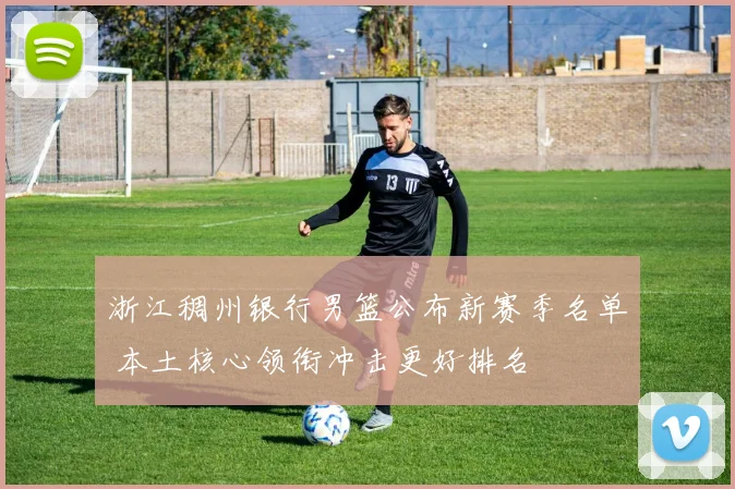 浙江稠州银行男篮公布新赛季名单 本土核心领衔冲击更好排名