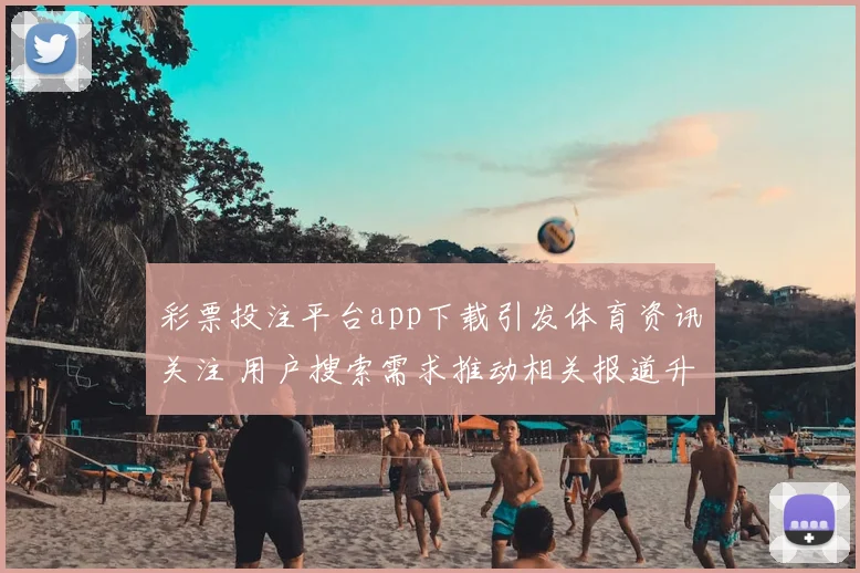 彩票投注平台app下载引发体育资讯关注 用户搜索需求推动相关报道升温