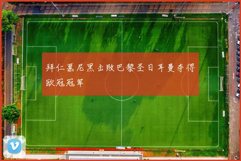 拜仁慕尼黑击败巴黎圣日耳曼夺得欧冠冠军