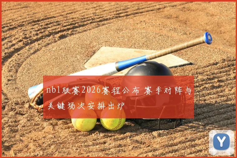 nbl联赛2026赛程公布 赛季对阵与关键场次安排出炉