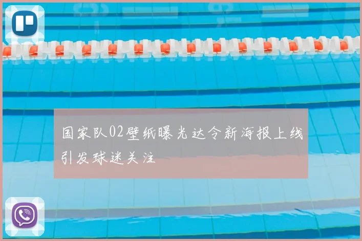 国家队02壁纸曝光达令新海报上线引发球迷关注