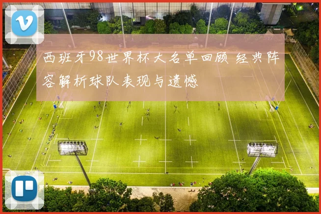 西班牙98世界杯大名单回顾 经典阵容解析球队表现与遗憾