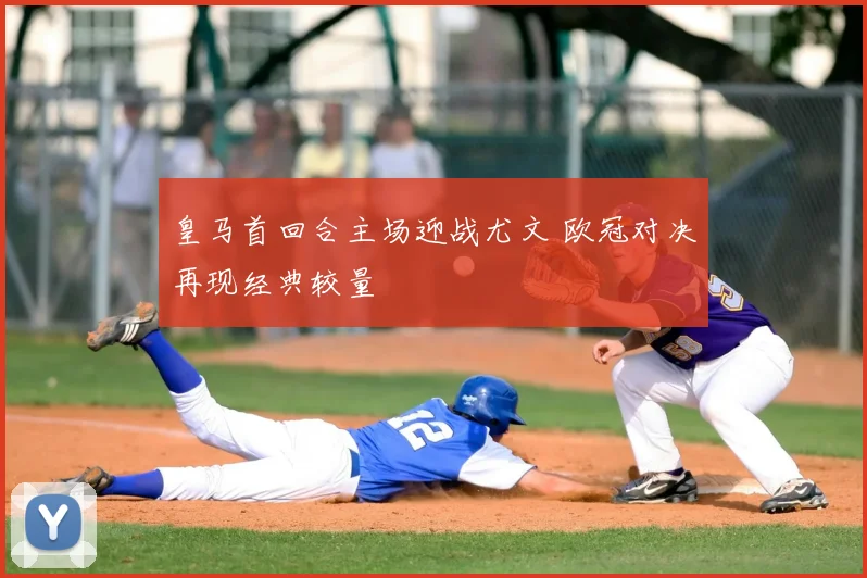 皇马首回合主场迎战尤文 欧冠对决再现经典较量