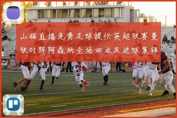 山猫直播免费足球提供英超联赛曼联对阵阿森纳全场回放及进球集锦