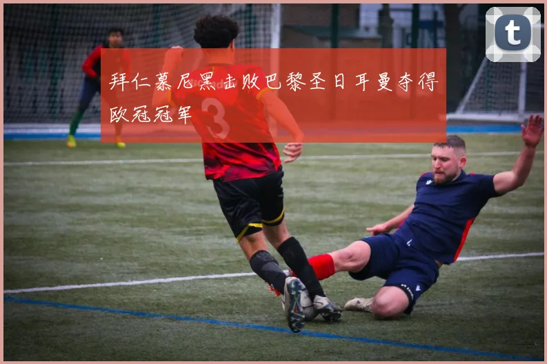 拜仁慕尼黑击败巴黎圣日耳曼夺得欧冠冠军