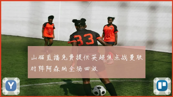 山猫直播免费提供英超焦点战曼联对阵阿森纳全场回放