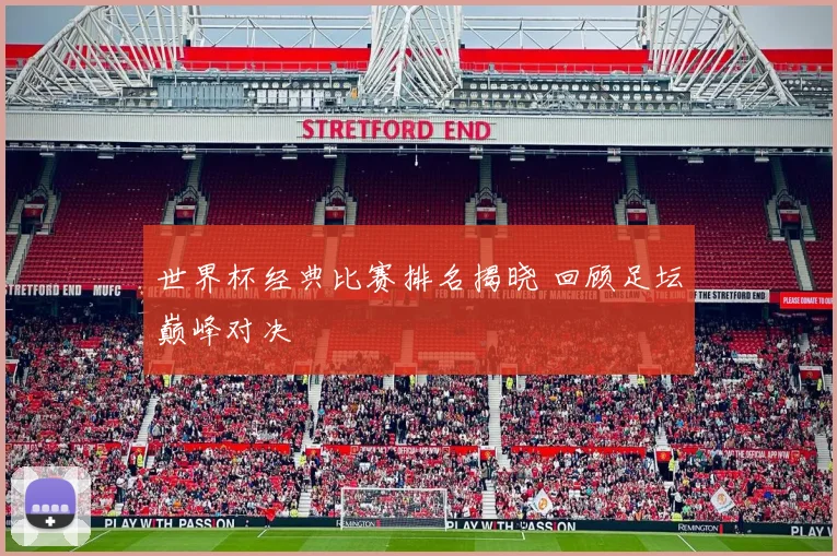 世界杯经典比赛排名揭晓 回顾足坛巅峰对决