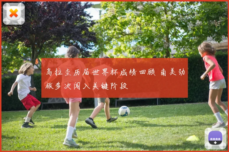 乌拉圭历届世界杯成绩回顾 南美劲旅多次闯入关键阶段