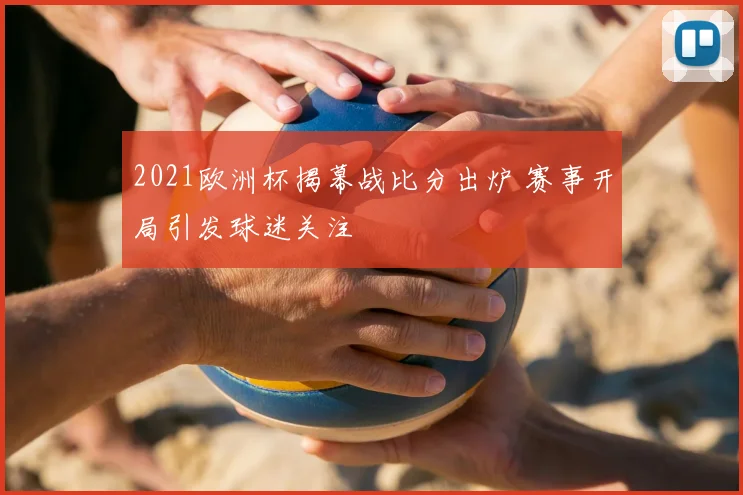 2021欧洲杯揭幕战比分出炉 赛事开局引发球迷关注