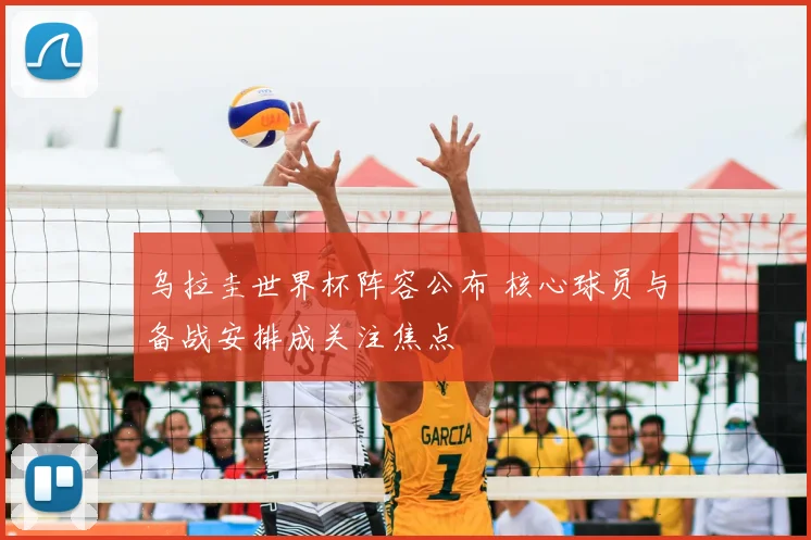 乌拉圭世界杯阵容公布 核心球员与备战安排成关注焦点